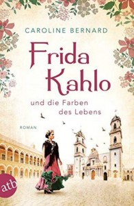 Caroline Bernard - Frida Kahlo und die Farben des Lebens